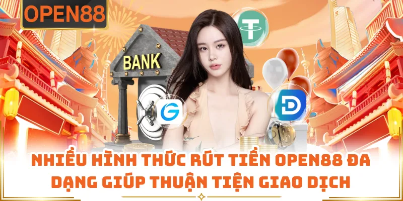 Nhiều Hình Thức Rút Tiền OPEN88 Đa Dạng Giúp Thuận Tiện Giao Dịch